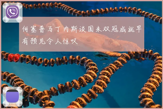 何塞普马丁内斯谈国米双冠成就早有预见令人惊叹