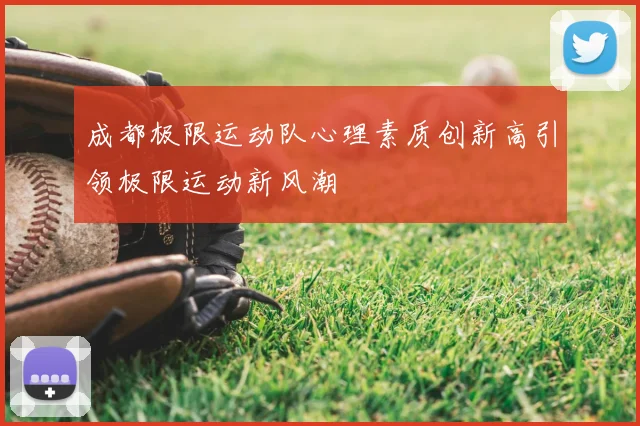 成都极限运动队心理素质创新高引领极限运动新风潮