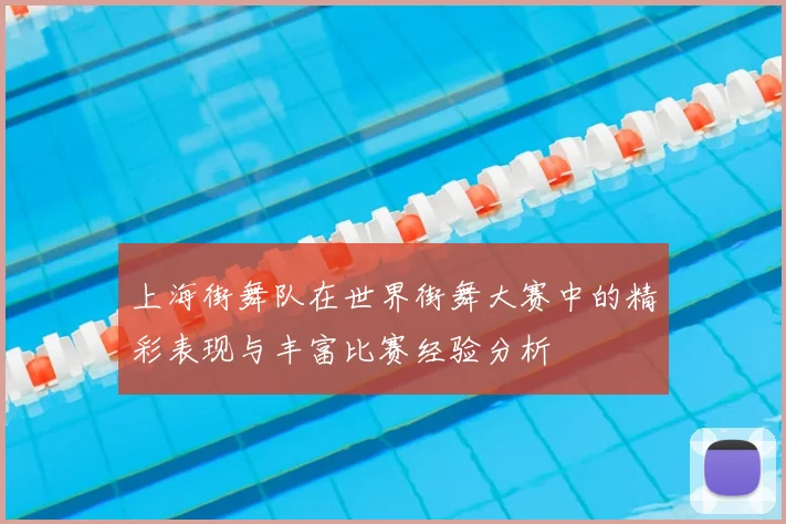 上海街舞队在世界街舞大赛中的精彩表现与丰富比赛经验分析