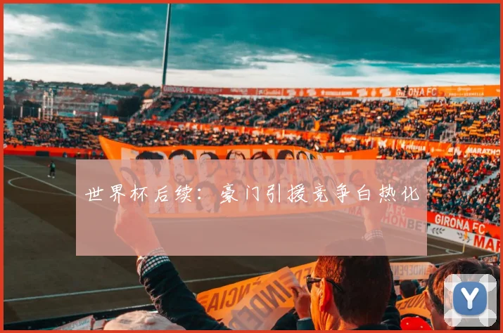 世界杯后续：豪门引援竞争白热化
