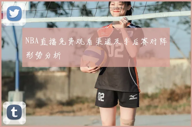 NBA直播免费观看渠道及季后赛对阵形势分析