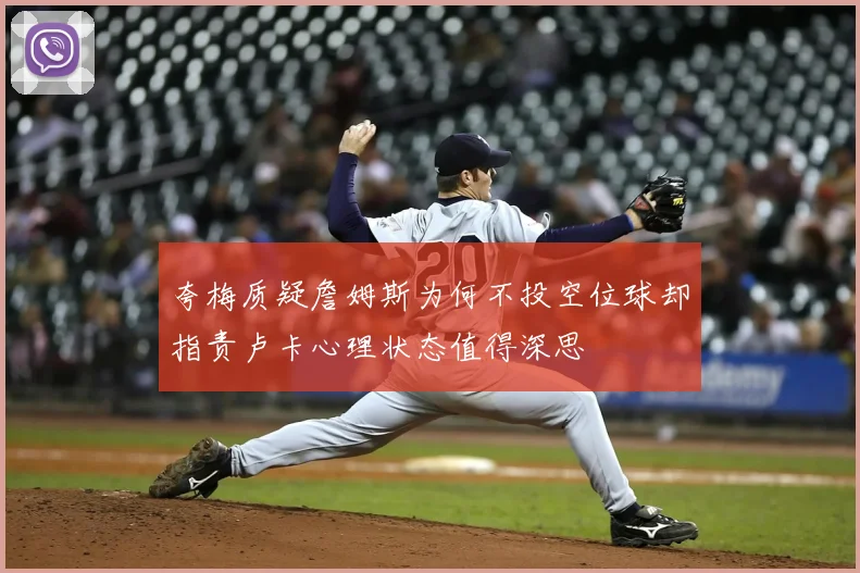 夸梅质疑詹姆斯为何不投空位球却指责卢卡心理状态值得深思