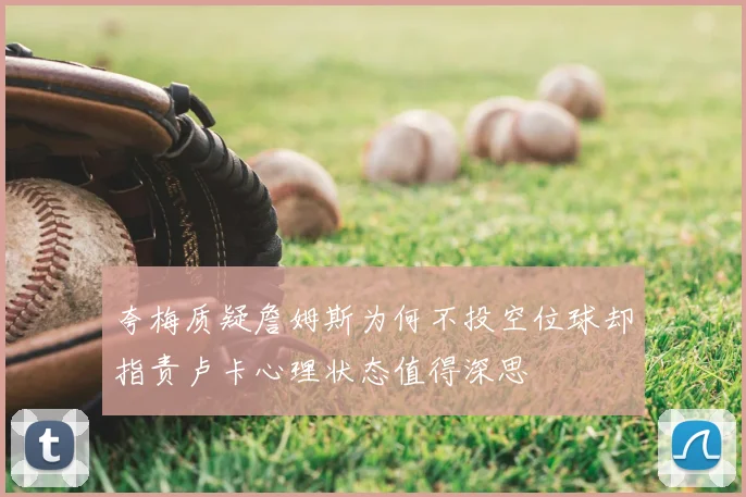 夸梅质疑詹姆斯为何不投空位球却指责卢卡心理状态值得深思