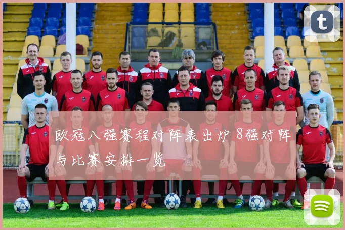 欧冠八强赛程对阵表出炉 8强对阵与比赛安排一览