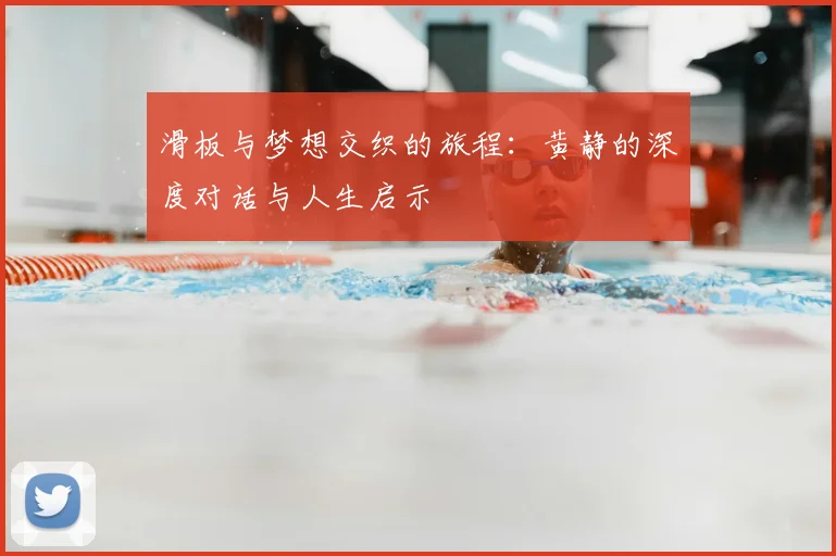 滑板与梦想交织的旅程：黄静的深度对话与人生启示