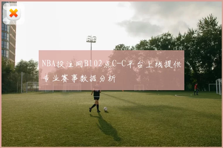 NBA投注网B102点C-C平台上线提供专业赛事数据分析