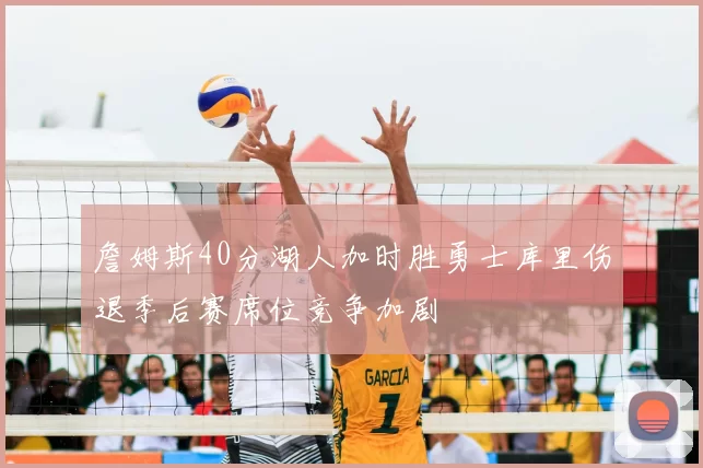 詹姆斯40分湖人加时胜勇士库里伤退季后赛席位竞争加剧