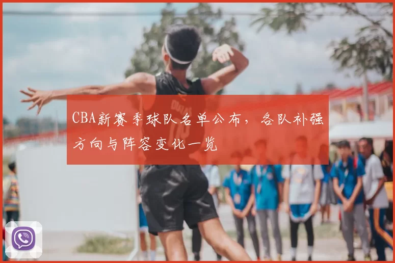 CBA新赛季球队名单公布，各队补强方向与阵容变化一览