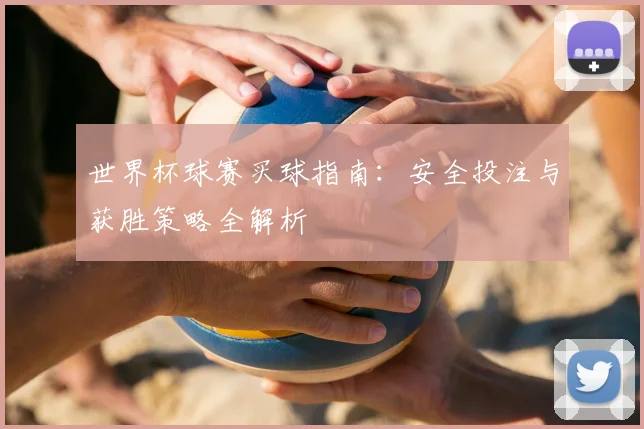 世界杯球赛买球指南:安全投注与获胜策略全解析