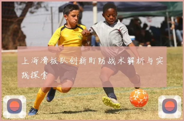 上海滑板队创新盯防战术解析与实践探索