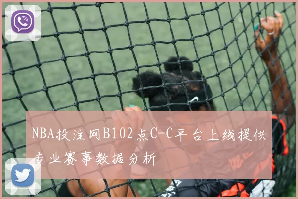 NBA投注网B102点C-C平台上线提供专业赛事数据分析