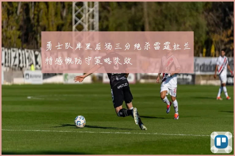 勇士队库里后场三分绝杀雷霆杜兰特感慨防守策略失效