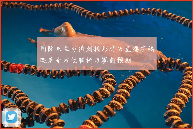 国际米兰与热刺精彩对决直播在线观看全方位解析与赛前预测