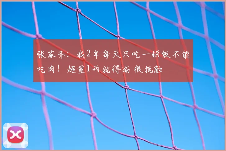 张家齐：我2年每天只吃一顿饭不能吃肉！超重1两就得减 很抵触