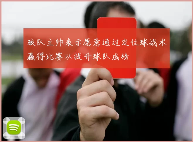 狼队主帅表示愿意通过定位球战术赢得比赛以提升球队成绩