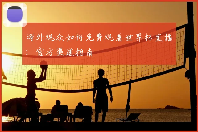 海外观众如何免费观看世界杯直播：官方渠道指南
