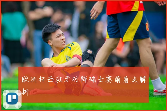 欧洲杯西班牙对阵瑞士赛前看点解析