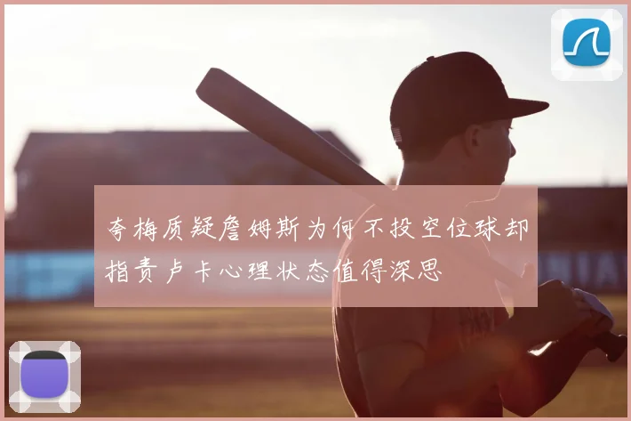 夸梅质疑詹姆斯为何不投空位球却指责卢卡心理状态值得深思