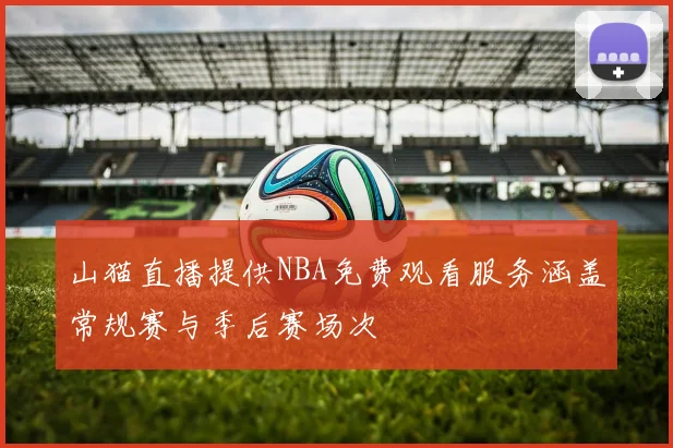 山猫直播提供NBA免费观看服务涵盖常规赛与季后赛场次