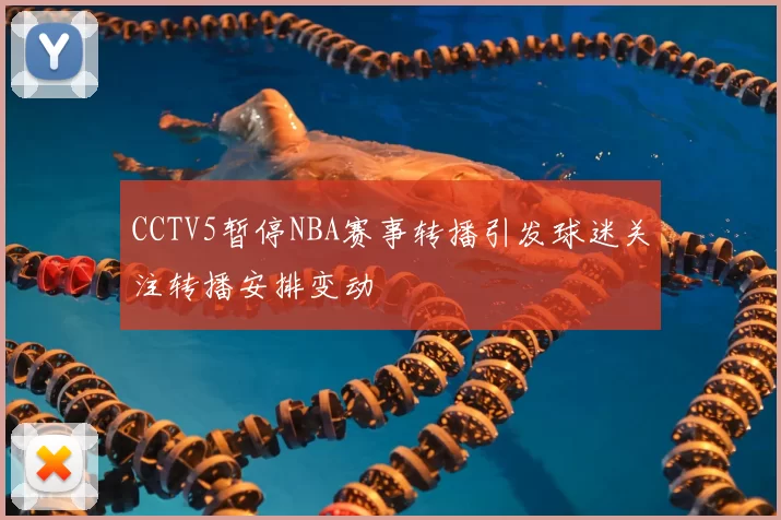 CCTV5暂停NBA赛事转播引发球迷关注转播安排变动