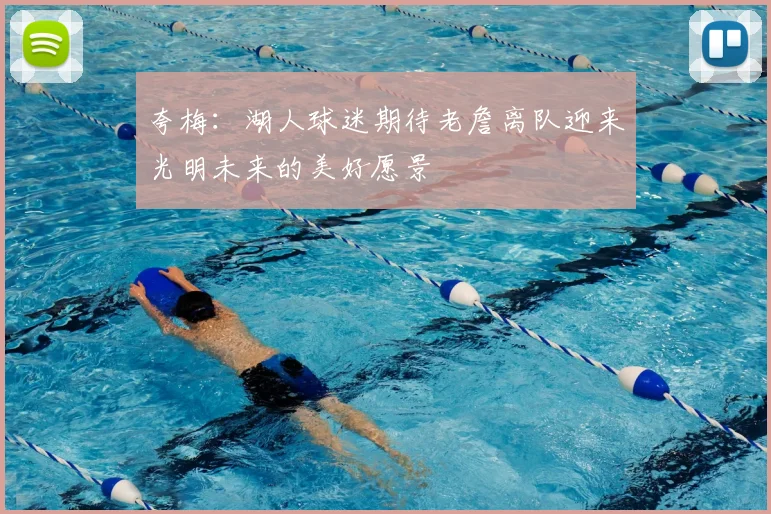 夸梅：湖人球迷期待老詹离队迎来光明未来的美好愿景