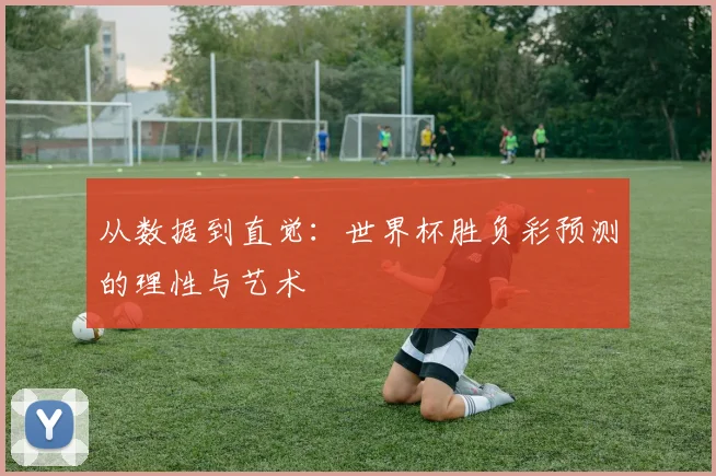 从数据到直觉：世界杯胜负彩预测的理性与艺术