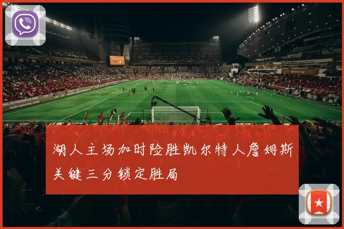 湖人主场加时险胜凯尔特人詹姆斯关键三分锁定胜局