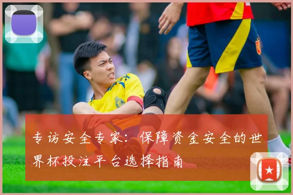 专访安全专家：保障资金安全的世界杯投注平台选择指南