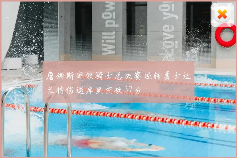 詹姆斯率领骑士总决赛逆转勇士杜兰特伤退库里空砍37分