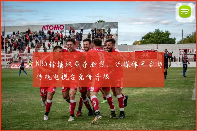 NBA转播权争夺激烈，流媒体平台与传统电视台竞价升级