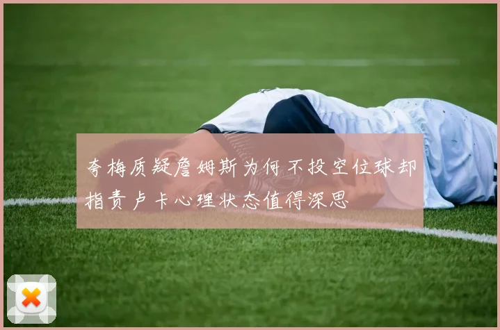 夸梅质疑詹姆斯为何不投空位球却指责卢卡心理状态值得深思