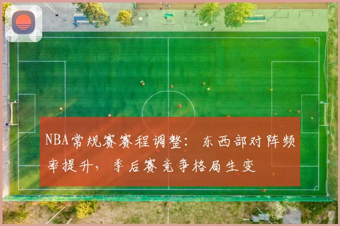 NBA常规赛赛程调整：东西部对阵频率提升，季后赛竞争格局生变