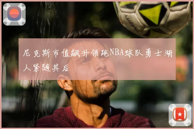 尼克斯市值飙升领跑NBA球队勇士湖人紧随其后