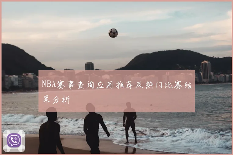 NBA赛事查询应用推荐及热门比赛结果分析