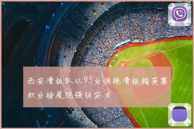 西安滑板队以95分领跑滑板精英赛积分榜展现强劲实力