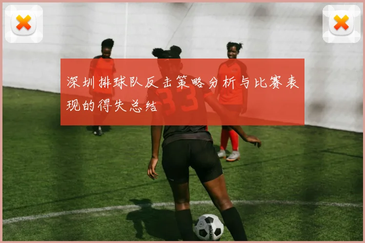 深圳排球队反击策略分析与比赛表现的得失总结