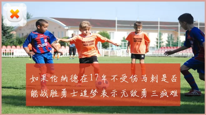 如果伦纳德在17年不受伤马刺是否能战胜勇士追梦表示无敌勇三疯难以阻挡