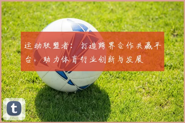 运动联盟者：打造跨界合作共赢平台，助力体育行业创新与发展