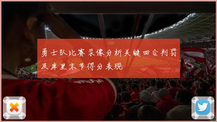 勇士队比赛录像分析关键回合判罚及库里末节得分表现