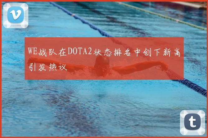 WE战队在DOTA2状态排名中创下新高引发热议
