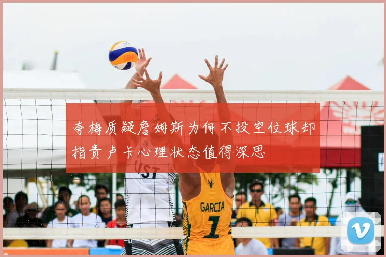 夸梅质疑詹姆斯为何不投空位球却指责卢卡心理状态值得深思