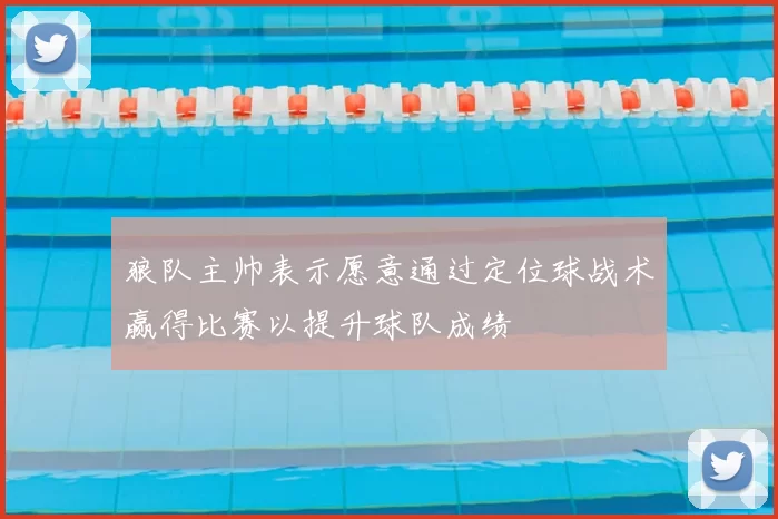 狼队主帅表示愿意通过定位球战术赢得比赛以提升球队成绩