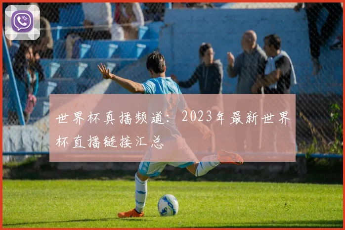 世界杯真播频道:2023年最新世界杯直播链接汇总