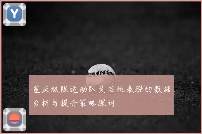重庆极限运动队灵活性表现的数据分析与提升策略探讨