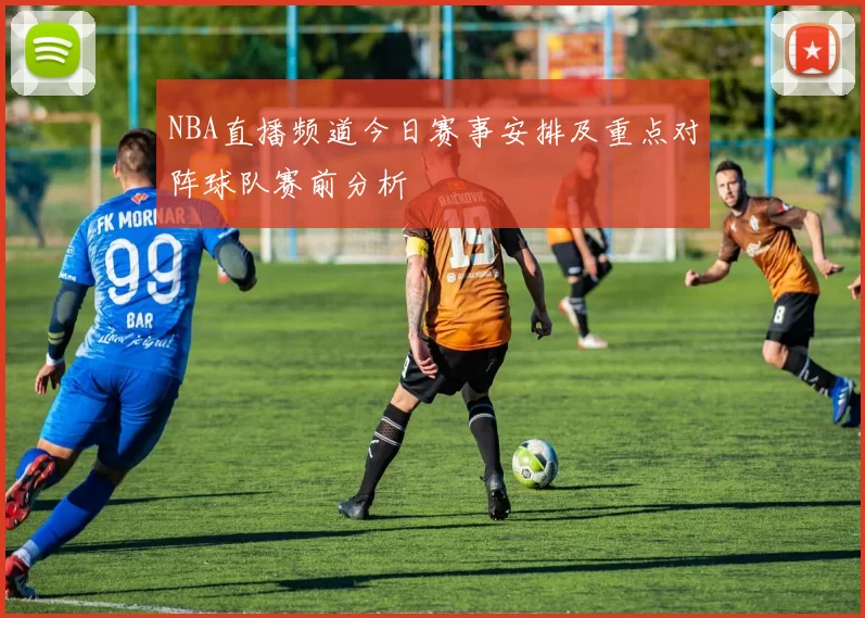 NBA直播频道今日赛事安排及重点对阵球队赛前分析
