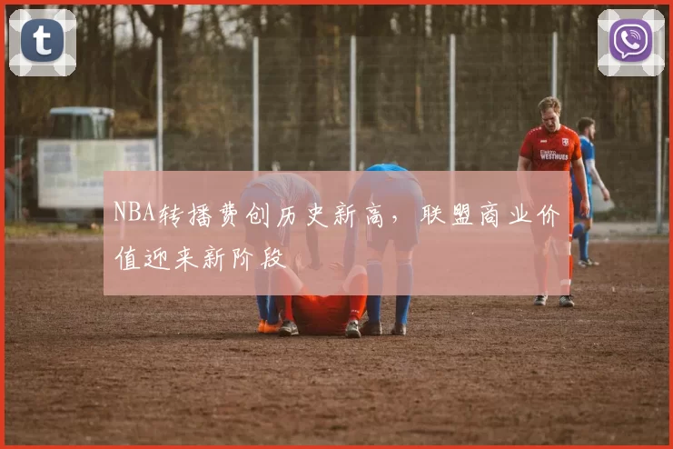 NBA转播费创历史新高，联盟商业价值迎来新阶段