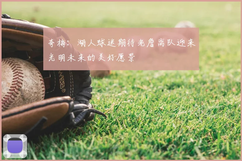 夸梅:湖人球迷期待老詹离队迎来光明未来的美好愿景