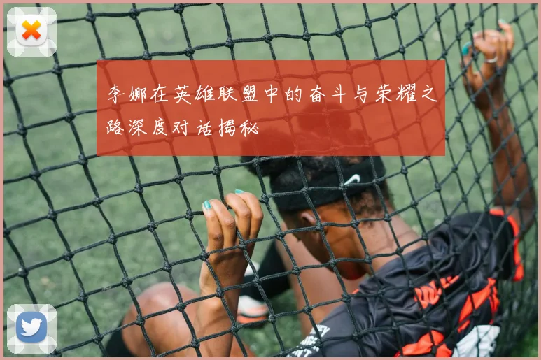 李娜在英雄联盟中的奋斗与荣耀之路深度对话揭秘