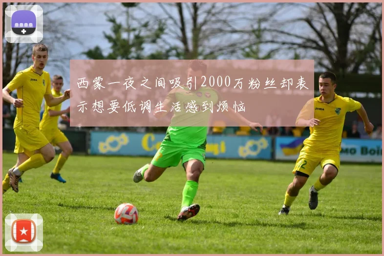 西蒙一夜之间吸引2000万粉丝却表示想要低调生活感到烦恼