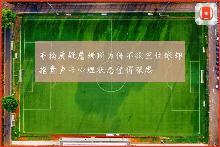 夸梅质疑詹姆斯为何不投空位球却指责卢卡心理状态值得深思